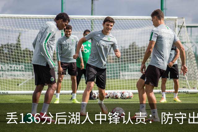 丢136分后湖人中锋认责：防守出问题都算我的