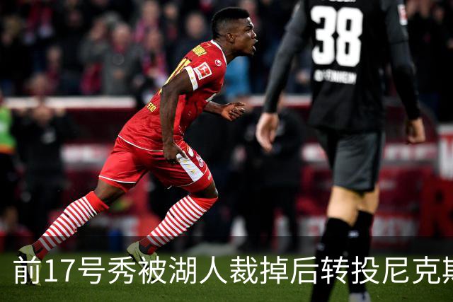 前17号秀被湖人裁掉后转投尼克斯，签双向合同