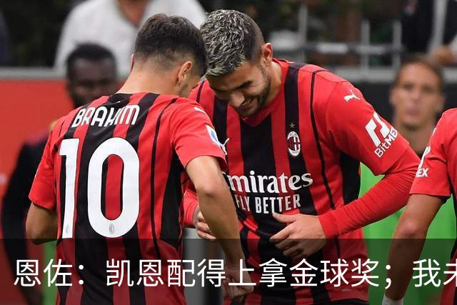 恩佐：凯恩配得上拿金球奖；我未来一定会回到河床