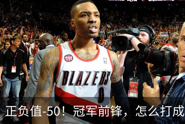 正负值-50！冠军前锋，怎么打成这样了？