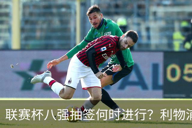 联赛杯八强抽签何时进行？利物浦切尔西战后当晚揭晓