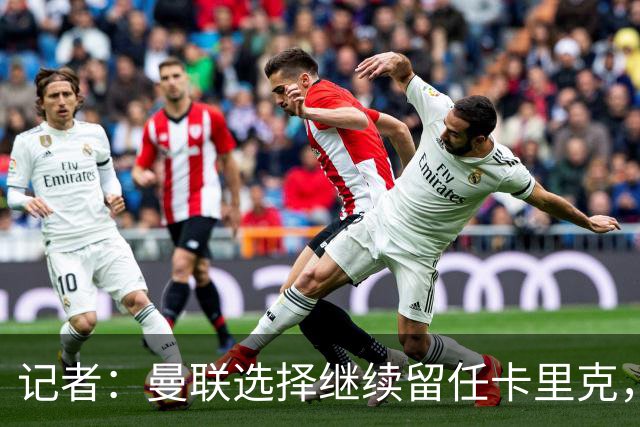 记者：曼联选择继续留任卡里克，一大主要原因来自财务层面