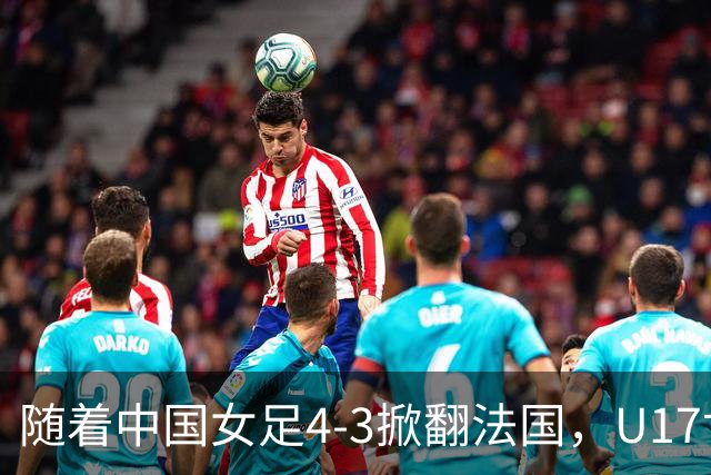 随着中国女足4-3掀翻法国，U17世界杯八强出炉，1/4决赛对阵如下
