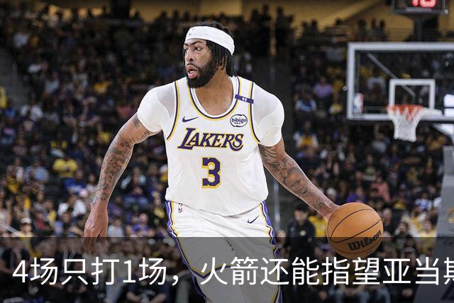 4场只打1场，火箭还能指望亚当斯吗？