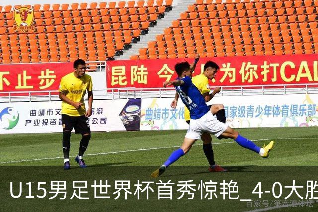 U15男足世界杯首秀惊艳 4-0大胜中非展现希望